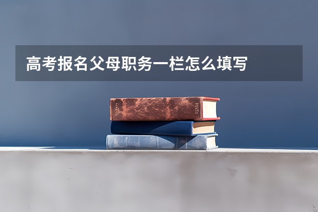高考报名父母职务一栏怎么填写
