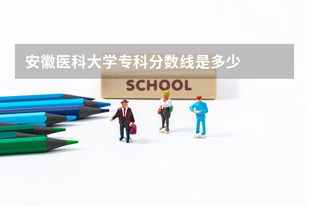 安徽医科大学专科分数线是多少