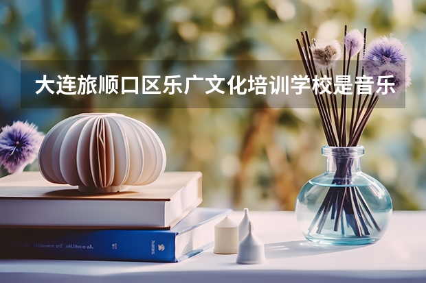 大连旅顺口区乐广文化培训学校是音乐高考吗?