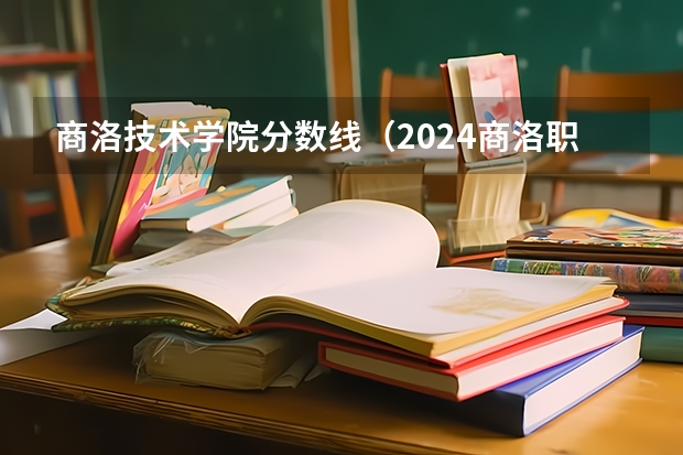 商洛技术学院分数线（2024商洛职业技术学院各专业录取分数线）