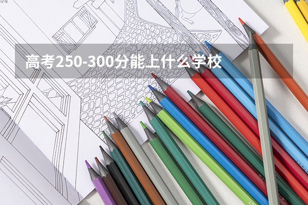 高考250-300分能上什么学校