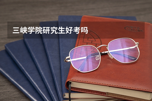 三峡学院研究生好考吗