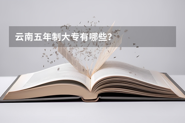 云南五年制大专有哪些？