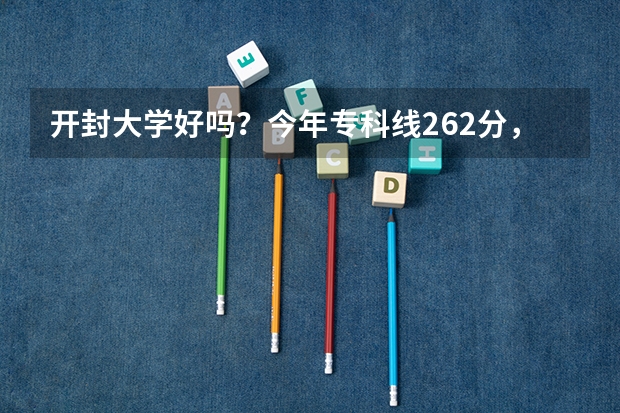 开封大学好吗?今年专科线262分,我390能上开大吗?