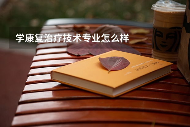 学康复治疗技术专业怎么样
