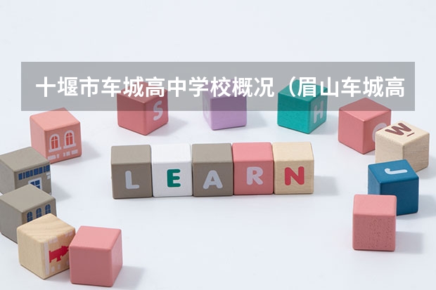 十堰市车城高中学校概况（眉山车城高中录取分数线）