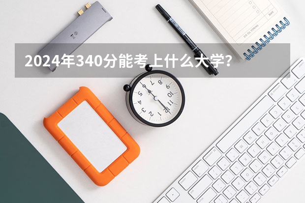 2024年340分能考上什么大学?