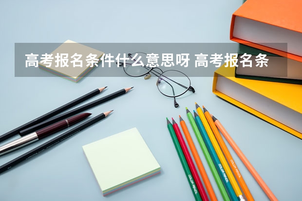 高考报名条件什么意思呀 高考报名条件