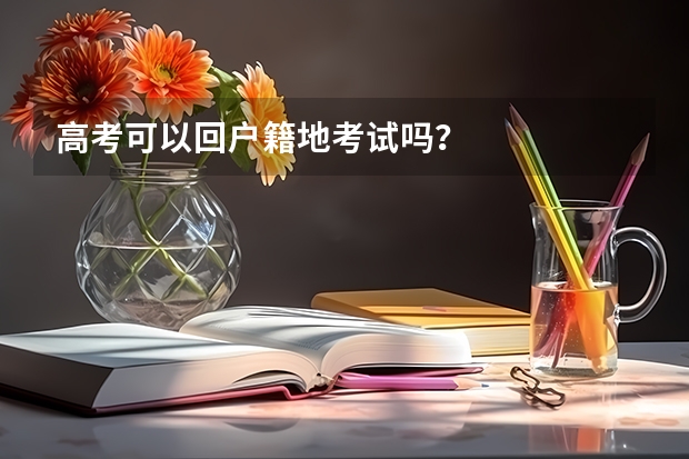 高考可以回户籍地考试吗？