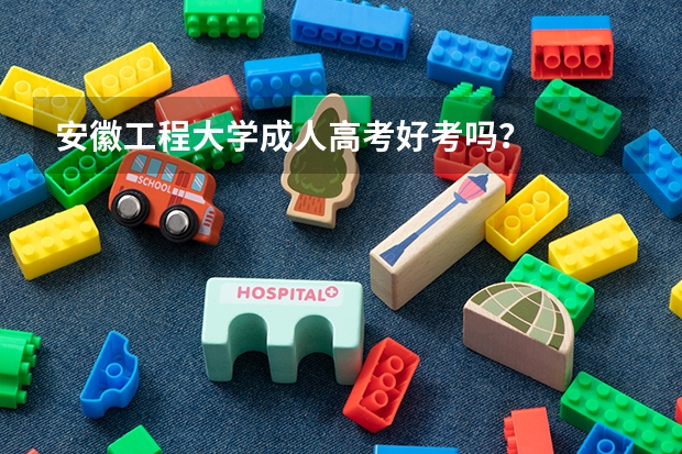 安徽工程大学成人高考好考吗?