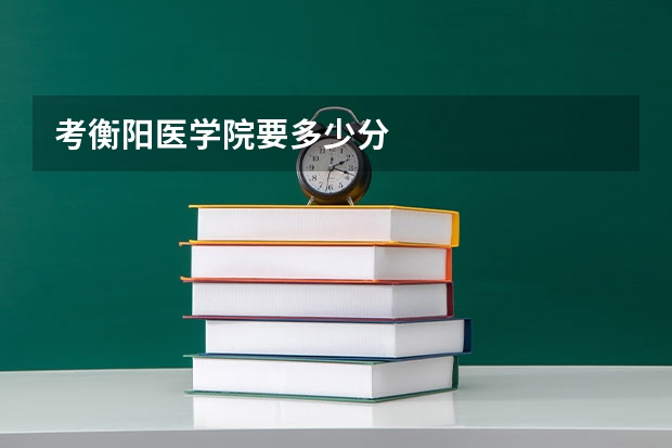 考衡阳医学院要多少分