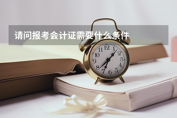 请问报考会计证需要什么条件