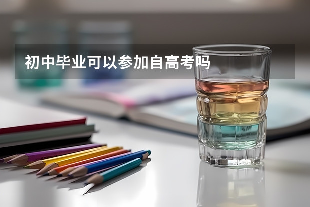 初中毕业可以参加自高考吗