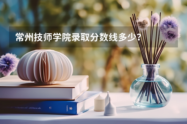 常州技师学院录取分数线多少?