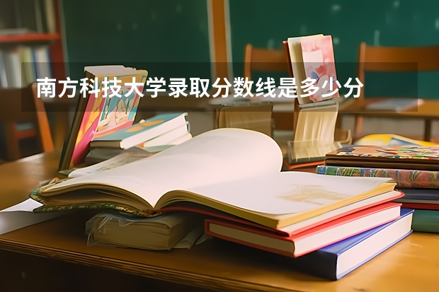 南方科技大学录取分数线是多少分