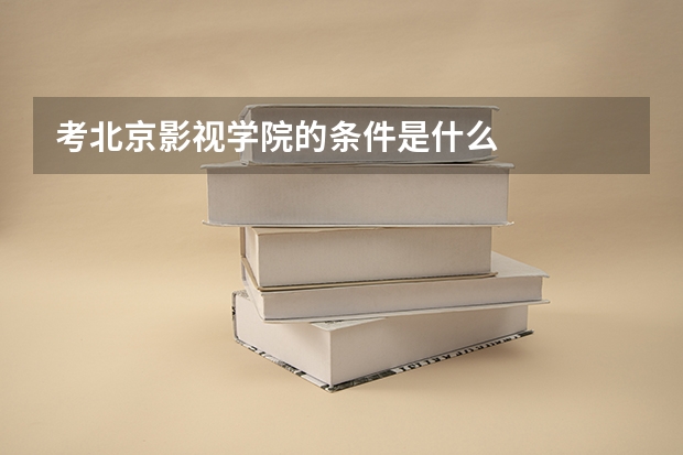 考北京影视学院的条件是什么