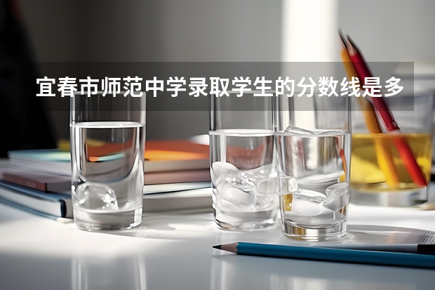 宜春市师范中学录取学生的分数线是多少