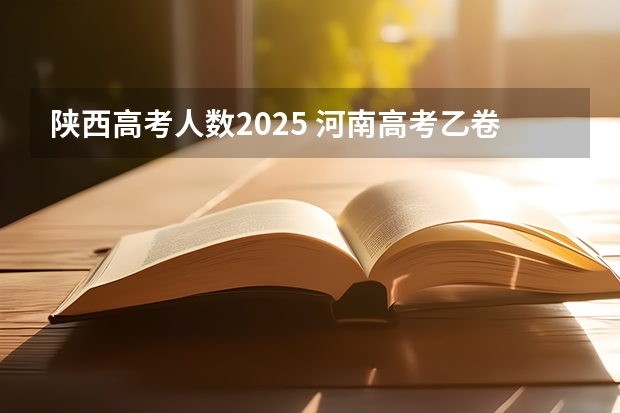 陕西高考人数2025 河南高考乙卷还是甲卷