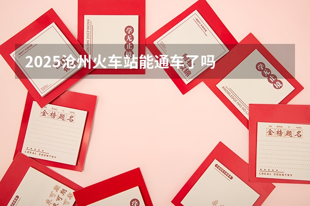 2025沧州火车站能通车了吗