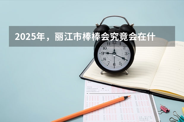 2025年,丽江市棒棒会究竟会在什么地方举办