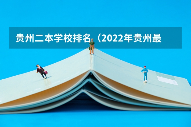 贵州二本学校排名（2022年贵州最低分二本大学-贵州分数最低的本科大学公办（文理科））