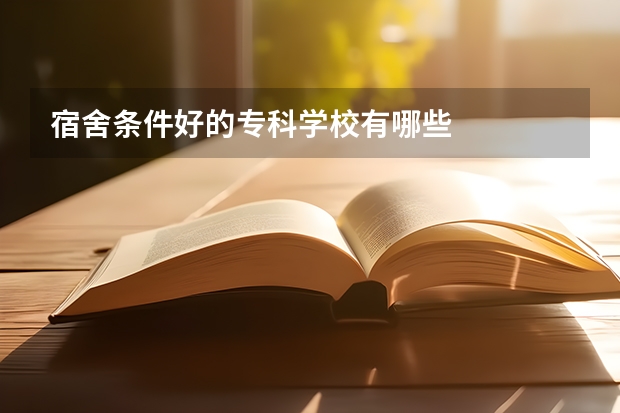 宿舍条件好的专科学校有哪些