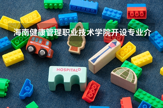 海南健康管理职业技术学院开设专业介绍（特色专业有哪些 ）
