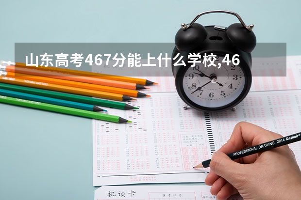 山东高考467分能上什么学校,467分能上什么大学（原创）