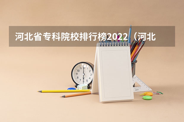 河北省专科院校排行榜2022（河北省专科院校排名）