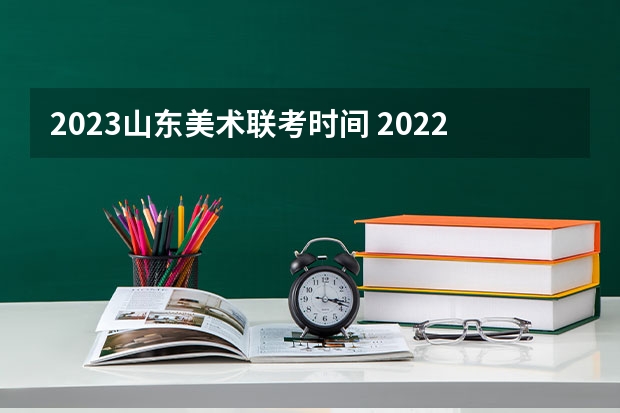 2023山东美术联考时间 2022年艺术高考分数线