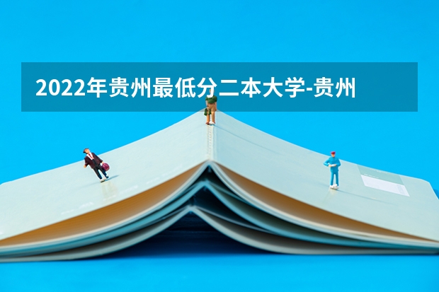 2022年贵州最低分二本大学-贵州分数最低的本科大学公办（文理科）（贵州本科学校排名及分数线）