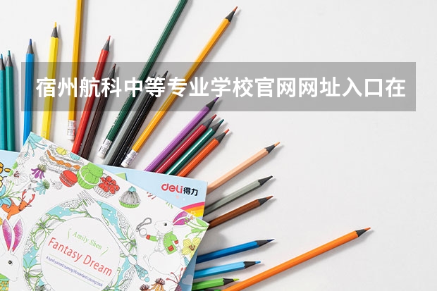 宿州航科中等专业学校官网网址入口在哪