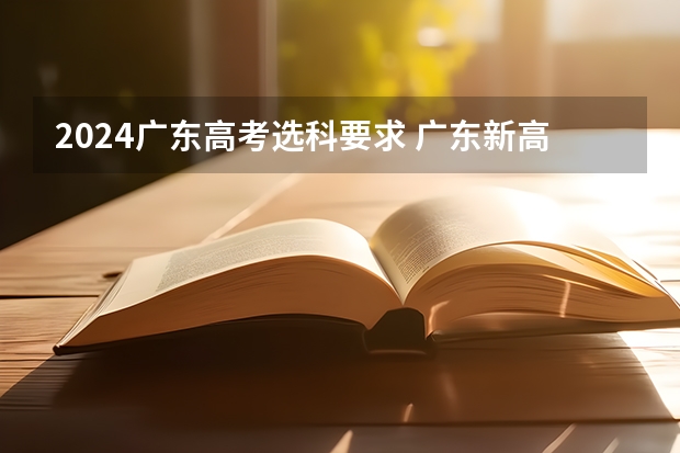2024广东高考选科要求 广东新高考方案是怎样的？