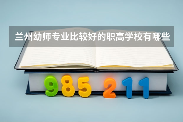 兰州幼师专业比较好的职高学校有哪些