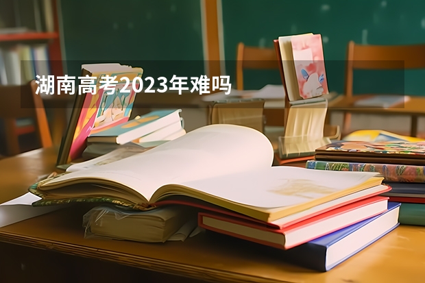 湖南高考2023年难吗