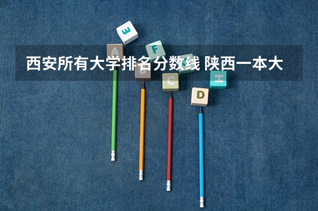 西安所有大学排名分数线 陕西一本大学排名一览表及分数线