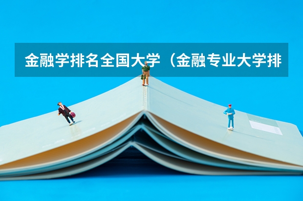 金融学排名全国大学（金融专业大学排名最新排名）