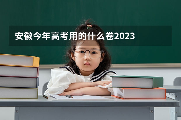 安徽今年高考用的什么卷2023