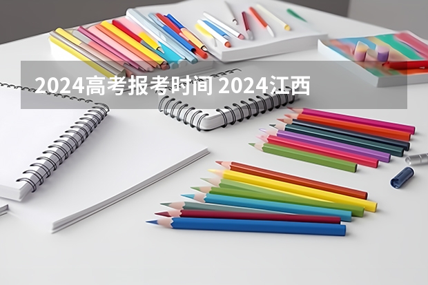 2024高考报考时间 2024江西高考报名时间