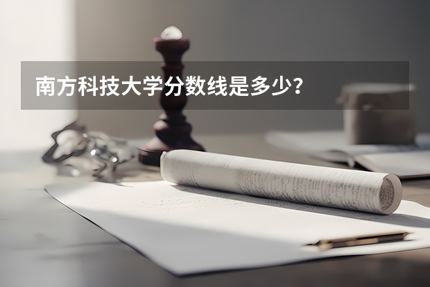 南方科技大学分数线是多少？