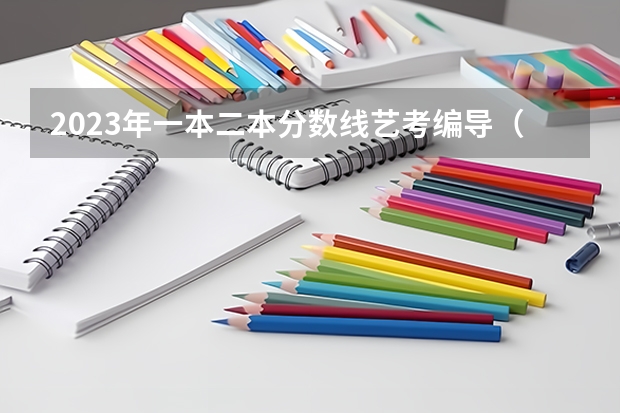 2023年一本二本分数线艺考编导（编导好的二本学校排名）