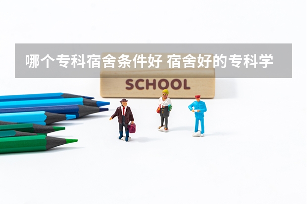 哪个专科宿舍条件好 宿舍好的专科学校