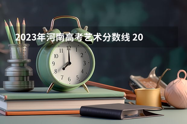 2023年河南高考艺术分数线 2024年河南省高考报名时间
