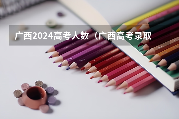 广西2024高考人数（广西高考录取分数线一览表）
