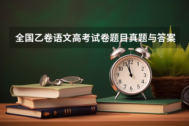 全国乙卷语文高考试卷题目真题与答案分析（安徽高考作文题目及解析（附、作文真题））