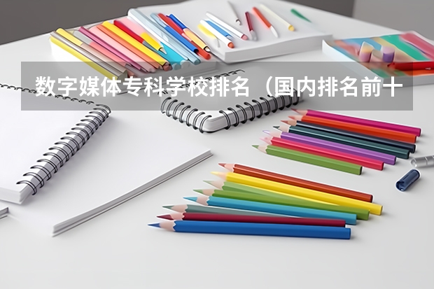 数字媒体专科学校排名（国内排名前十的游戏动漫设计学院）