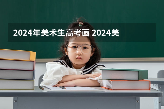2024年美术生高考画 2024美术生文化分占比