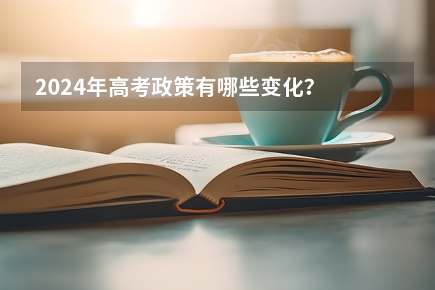 2024年高考政策有哪些变化？