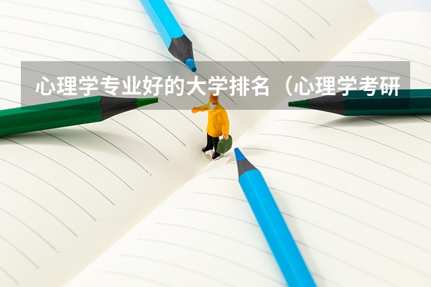 心理学专业好的大学排名（心理学考研大学排名及分数线）