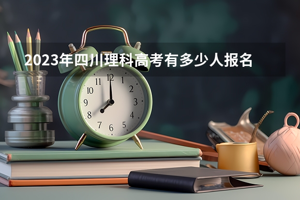 2023年四川理科高考有多少人报名呢？